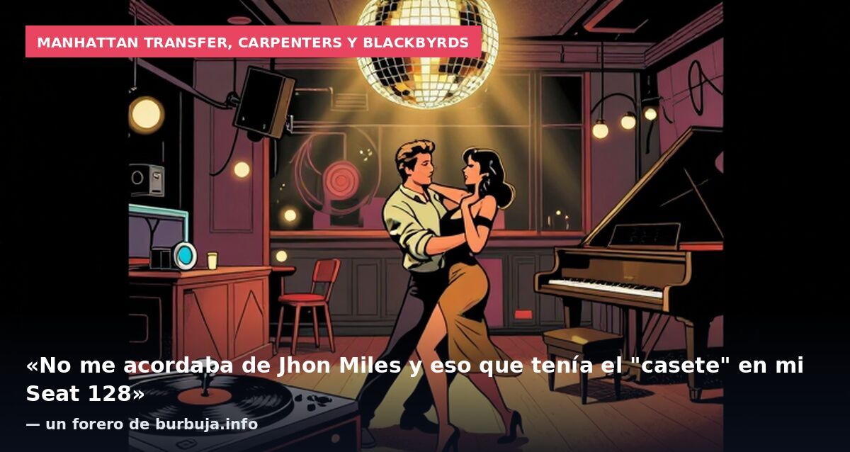 Manhattan Transfer, Carpenters y Blackbyrds: «No me acordaba de Jhon Miles y eso que tenía el "casete" en mi Seat 128» — un forero de burbuja.info