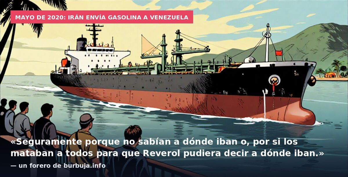 Mayo de 2020: Irán envía gasolina a Venezuela: «Seguramente porque no sabían a dónde iban o, por si los mataban a todos para que Reverol pudiera decir a dónde iban.» — un forero de burbuja.info