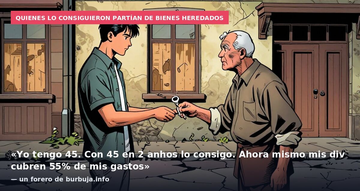 Quienes lo consiguieron partían de bienes heredados: «Yo tengo 45. Con 45 en 2 anhos lo consigo. Ahora mismo mis div cubren 55% de mis gastos» — un forero de burbuja.info