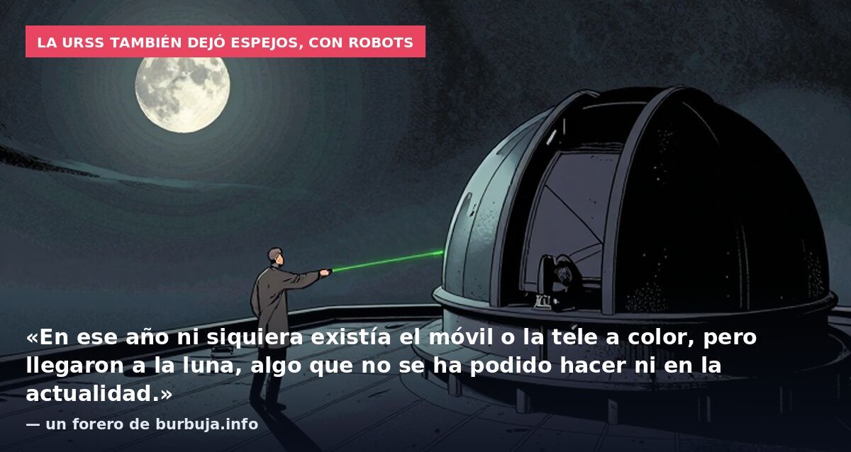 La URSS también dejó espejos, con robots: «En ese año ni siquiera existía el móvil o la tele a color, pero llegaron a la luna, algo que no se ha podido hacer ni en la actualidad.» — un forero de burbuja.info