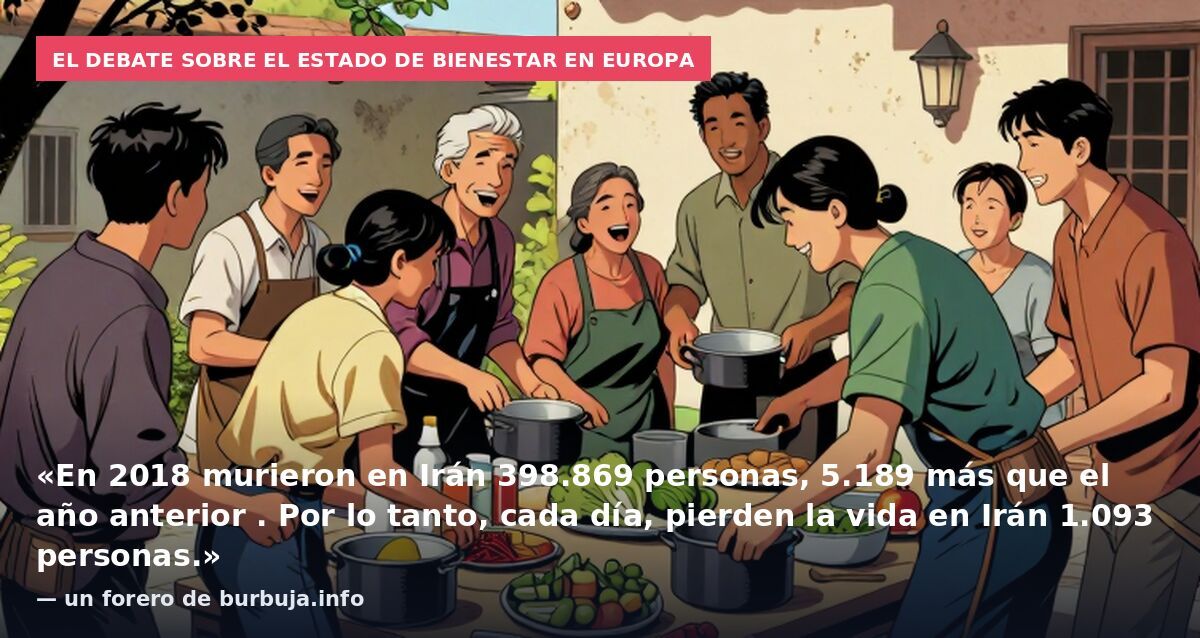 El debate sobre el Estado de bienestar en Europa: «En 2018 murieron en Irán 398.869 personas, 5.189 más que el año anterior . Por lo tanto, cada día, pierden la vida en Irán 1.093 personas.» — un forero de burbuja.info