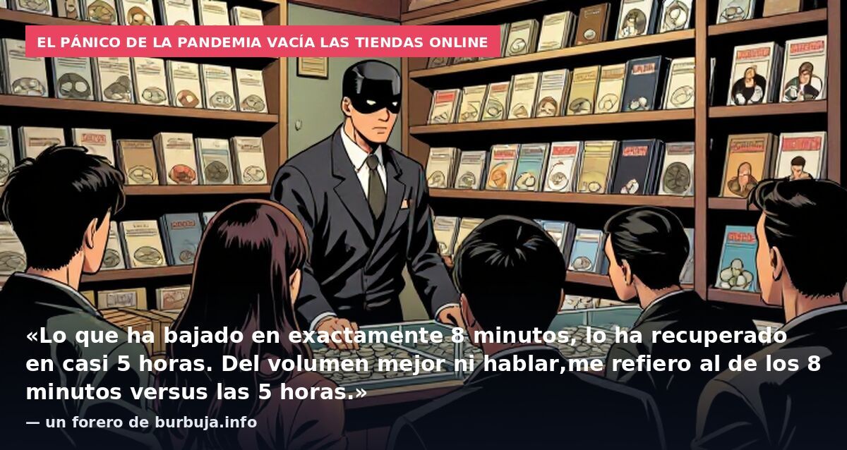 El pánico de la pandemia vacía las tiendas online: «Lo que ha bajado en exactamente 8 minutos, lo ha recuperado en casi 5 horas. Del volumen mejor ni hablar,me refiero al de los 8 minutos versus las 5 horas.» — un forero de burbuja.info