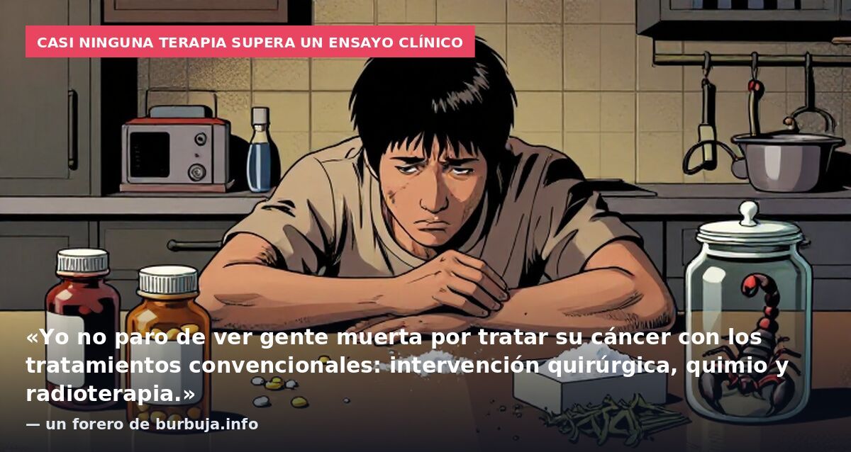 Casi ninguna terapia supera un ensayo clínico: «Yo no paro de ver gente muerta por tratar su cáncer con los tratamientos convencionales: intervención quirúrgica, quimio y radioterapia.» — un forero de burbuja.info