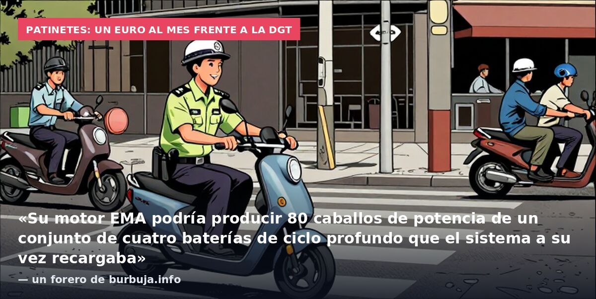 Patinetes: un euro al mes frente a la DGT: «Su motor EMA podría producir 80 caballos de potencia de un conjunto de cuatro baterías de ciclo profundo que el sistema a su vez recargaba» — un forero de burbuja.info