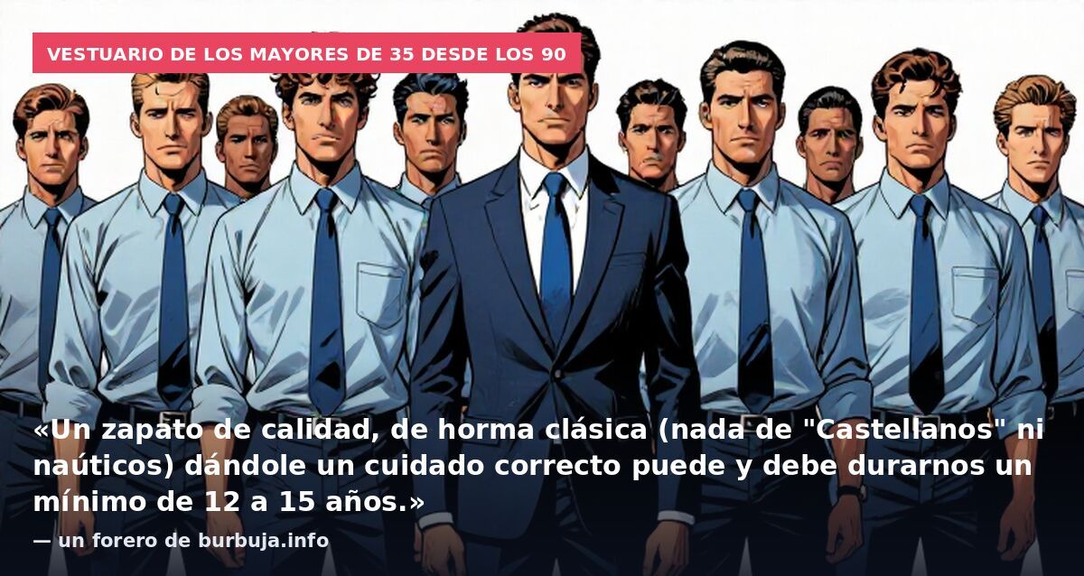 Vestuario de los mayores de 35 desde los 90: «Un zapato de calidad, de horma clásica (nada de "Castellanos" ni naúticos) dándole un cuidado correcto puede y debe durarnos un mínimo de 12 a 15 años.» — un forero de burbuja.info