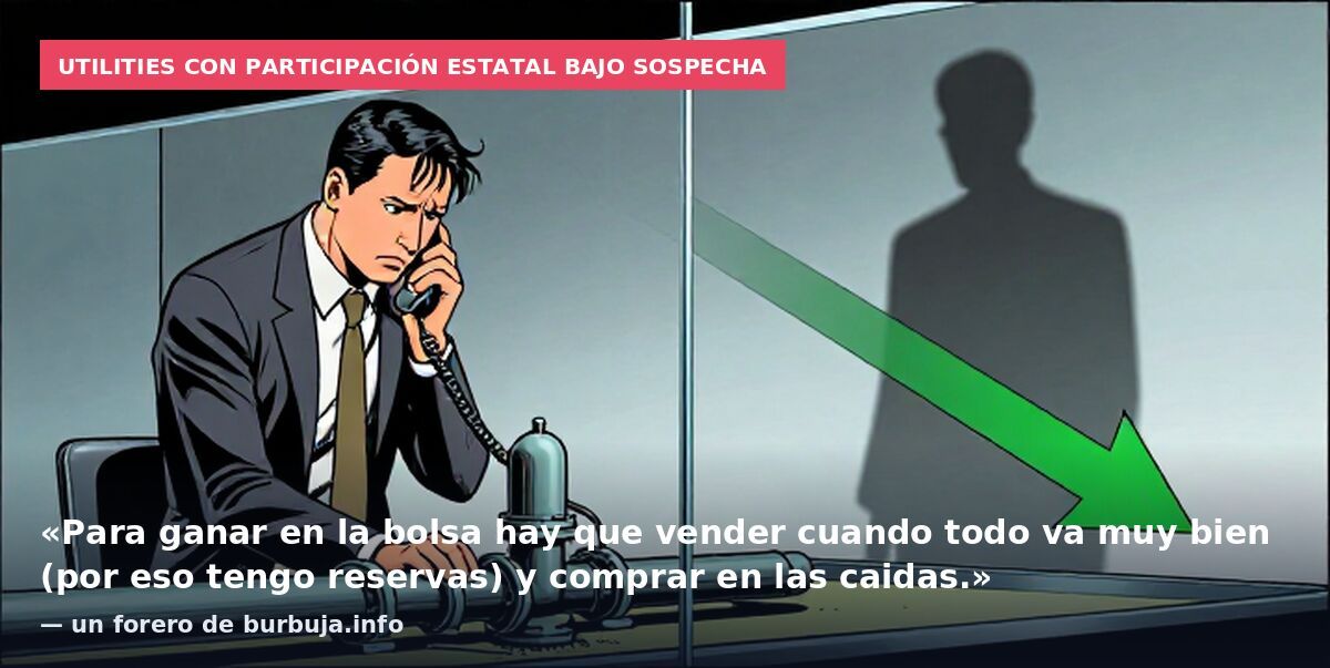 Utilities con participación estatal bajo sospecha: «Para ganar en la bolsa hay que vender cuando todo va muy bien (por eso tengo reservas) y comprar en las caidas.» — un forero de burbuja.info
