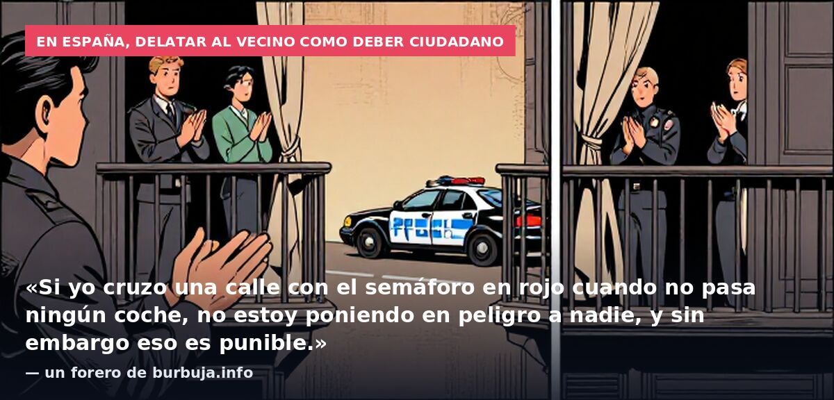 En España, delatar al vecino como deber ciudadano: «Si yo cruzo una calle con el semáforo en rojo cuando no pasa ningún coche, no estoy poniendo en peligro a nadie, y sin embargo eso es punible.» — un forero de burbuja.info
