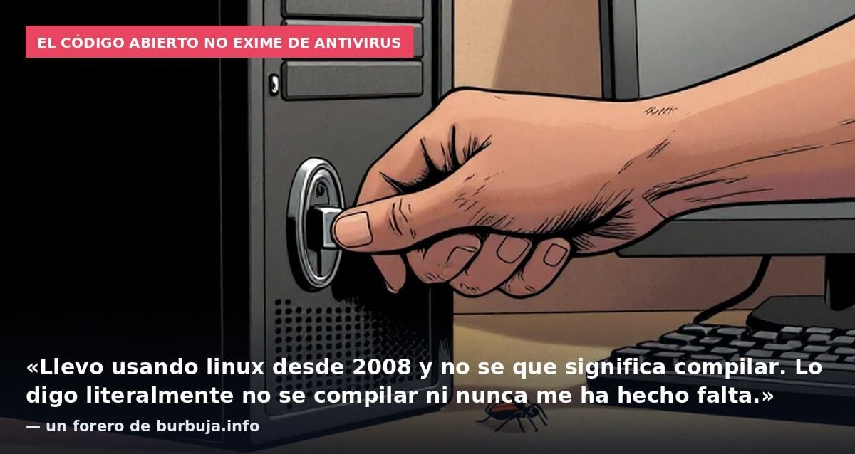 El código abierto no exime de antivirus: «Llevo usando linux desde 2008 y no se que significa compilar. Lo digo literalmente no se compilar ni nunca me ha hecho falta.» — un forero de burbuja.info