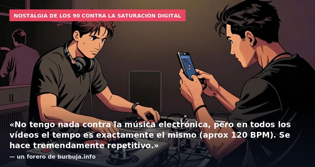 Nostalgia de los 90 contra la saturación digital: «No tengo nada contra la música electrónica, pero en todos los vídeos el tempo es exactamente el mismo (aprox 120 BPM). Se hace tremendamente repetitivo.» — un forero de burbuja.info