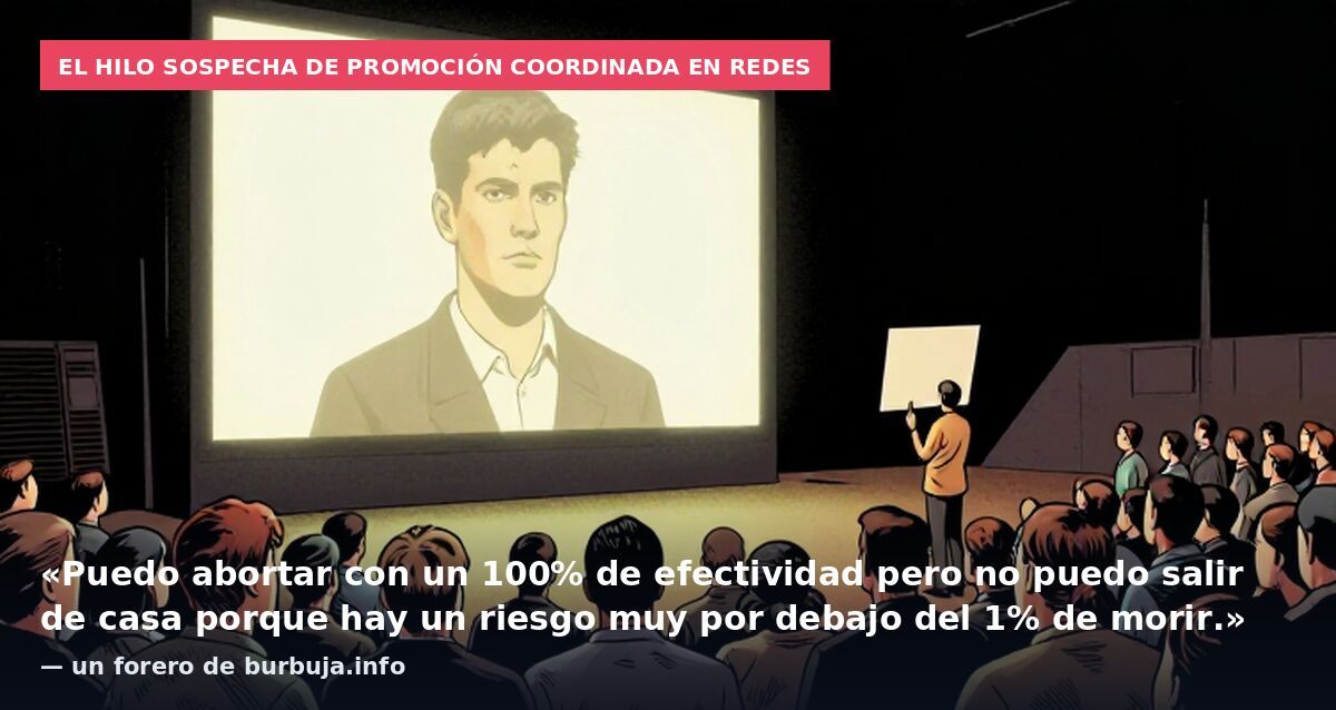 El hilo sospecha de promoción coordinada en redes: «Puedo abortar con un 100% de efectividad pero no puedo salir de casa porque hay un riesgo muy por debajo del 1% de morir.» — un forero de burbuja.info