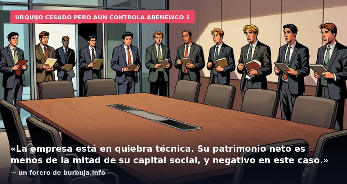Urquijo cesado pero aún controla AbenewCo 1: «La empresa está en quiebra técnica. Su patrimonio neto es menos de la mitad de su capital social, y negativo en este caso.» — un forero de burbuja.info