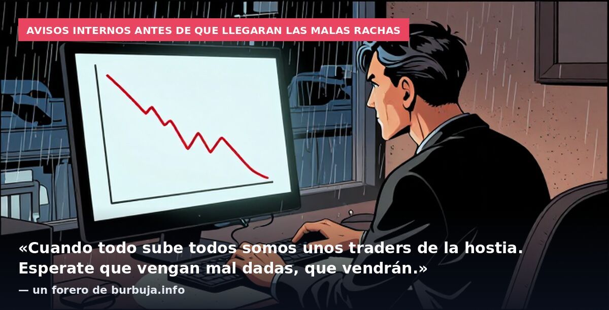 Avisos internos antes de que llegaran las malas rachas: «Cuando todo sube todos somos unos traders de la hostia. Esperate que vengan mal dadas, que vendrán.» — un forero de burbuja.info