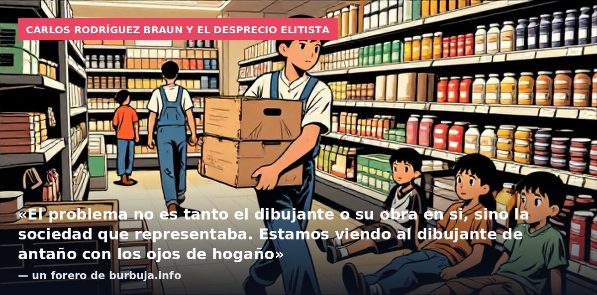 Carlos Rodríguez Braun y el desprecio elitista: «El problema no es tanto el dibujante o su obra en si, sino la sociedad que representaba. Estamos viendo al dibujante de antaño con los ojos de hogaño» — un forero de burbuja.info