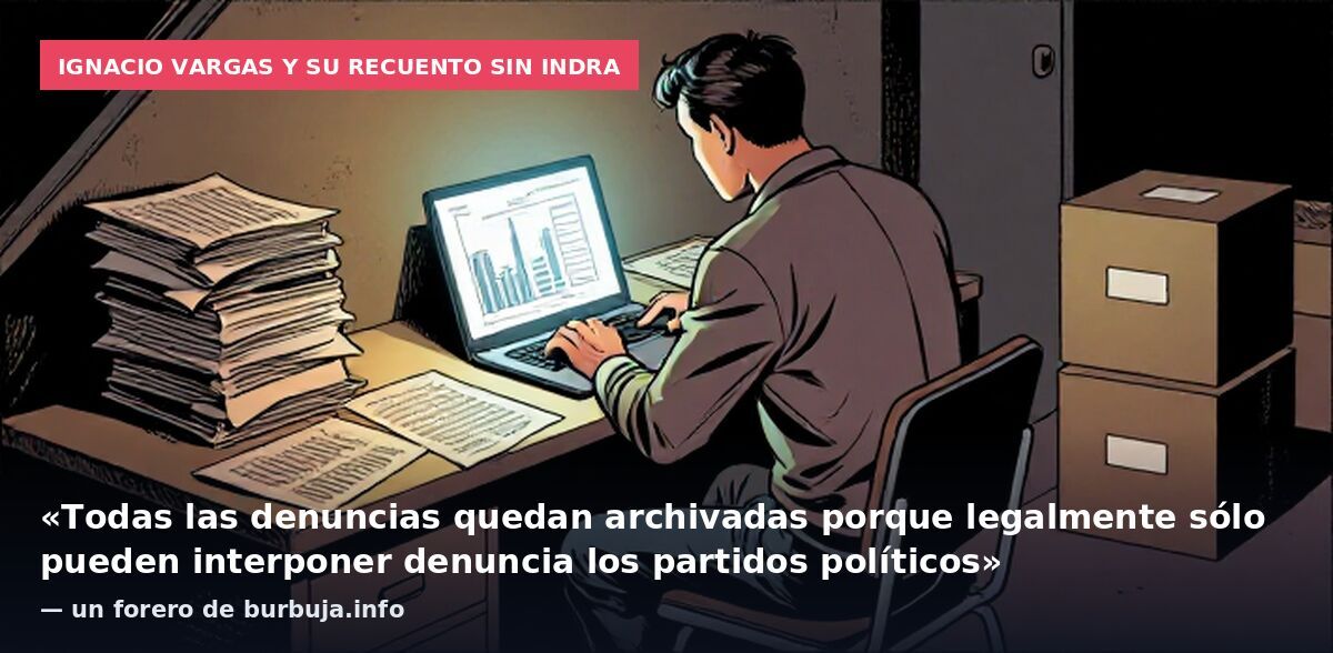 Ignacio Vargas y su recuento sin INDRA: «Todas las denuncias quedan archivadas porque legalmente sólo pueden interponer denuncia los partidos políticos» — un forero de burbuja.info