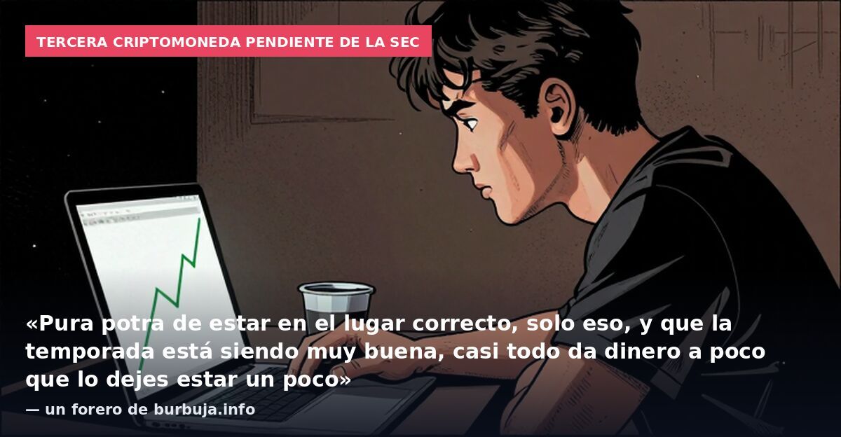 Tercera criptomoneda pendiente de la SEC: «Pura potra de estar en el lugar correcto, solo eso, y que la temporada está siendo muy buena, casi todo da dinero a poco que lo dejes estar un poco» — un forero de burbuja.info