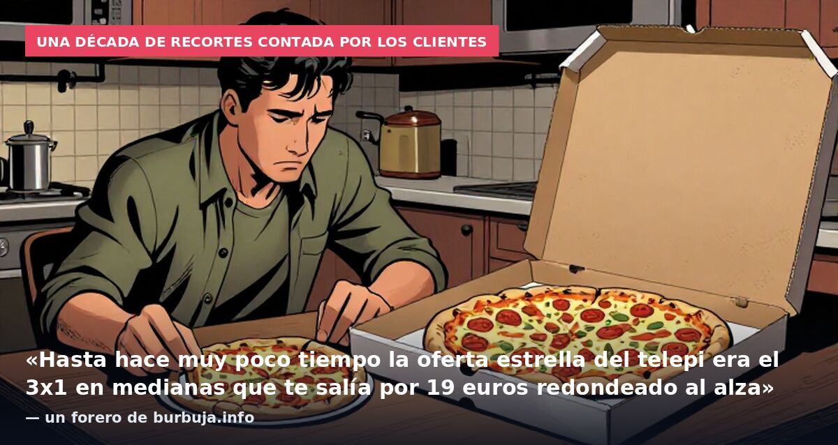 Una década de recortes contada por los clientes: «Hasta hace muy poco tiempo la oferta estrella del telepi era el 3x1 en medianas que te salía por 19 euros redondeado al alza» — un forero de burbuja.info