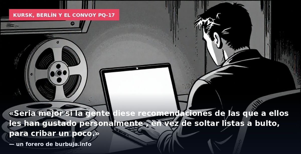 Kursk, Berlín y el convoy PQ-17: «Seria mejor si la gente diese recomendaciones de las que a ellos les han gustado personalmente , en vez de soltar listas a bulto, para cribar un poco.» — un forero de burbuja.info