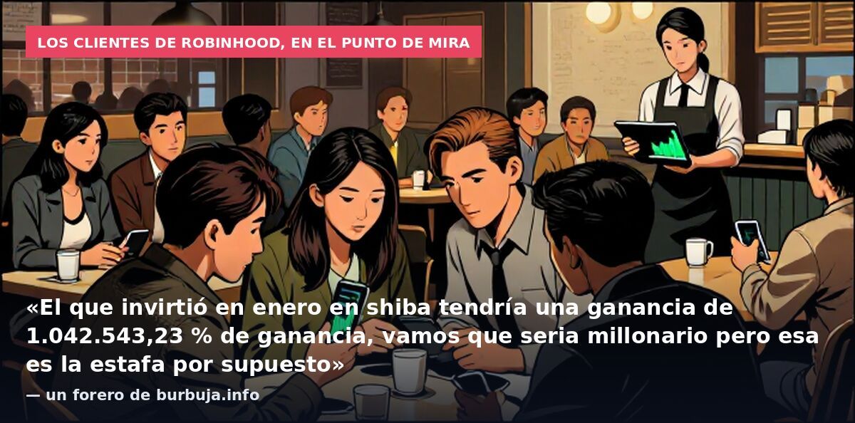 Los clientes de Robinhood, en el punto de mira: «El que invirtió en enero en shiba tendría una ganancia de 1.042.543,23 % de ganancia, vamos que seria millonario pero esa es la estafa por supuesto» — un forero de burbuja.info