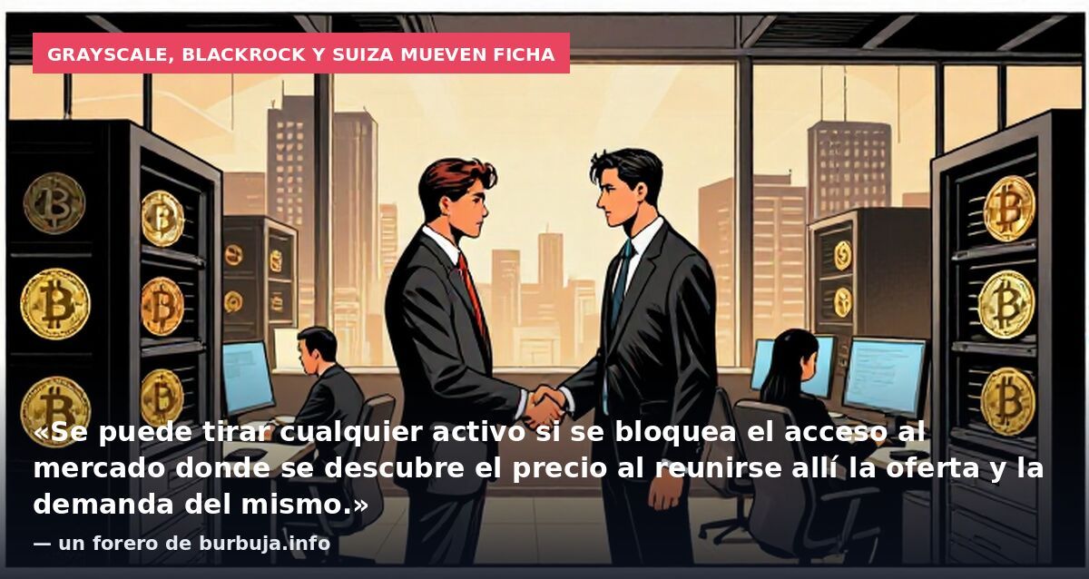 Grayscale, BlackRock y Suiza mueven ficha: «Se puede tirar cualquier activo si se bloquea el acceso al mercado donde se descubre el precio al reunirse allí la oferta y la demanda del mismo.» — un forero de burbuja.info