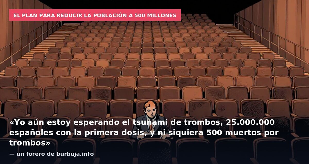 El plan para reducir la población a 500 millones: «Yo aún estoy esperando el tsunami de trombos, 25.000.000 españoles con la primera dosis, y ni siquiera 500 muertos por trombos» — un forero de burbuja.info