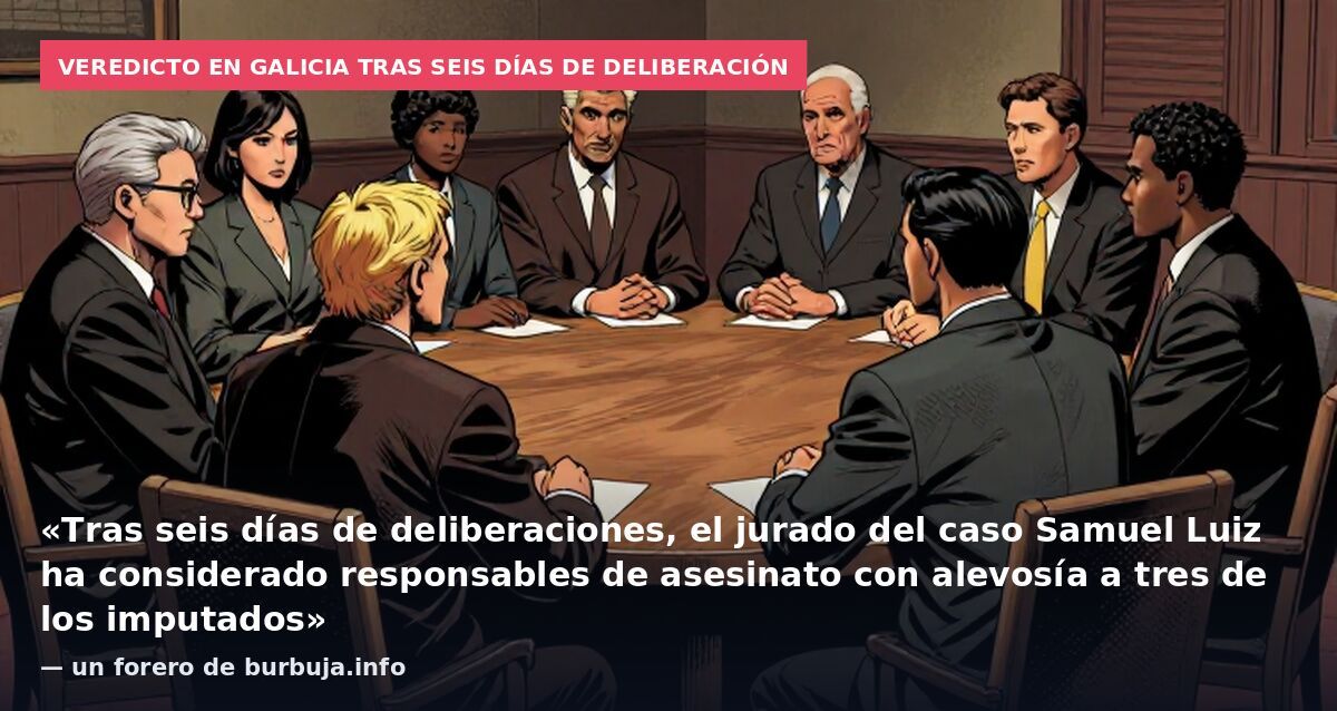 Veredicto en Galicia tras seis días de deliberación: «Tras seis días de deliberaciones, el jurado del caso Samuel Luiz ha considerado responsables de asesinato con alevosía a tres de los imputados» — un forero de burbuja.info