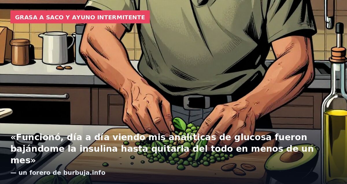 Grasa a saco y ayuno intermitente: «Funcionó, día a día viendo mis analíticas de glucosa fueron bajándome la insulina hasta quitarla del todo en menos de un mes» — un forero de burbuja.info