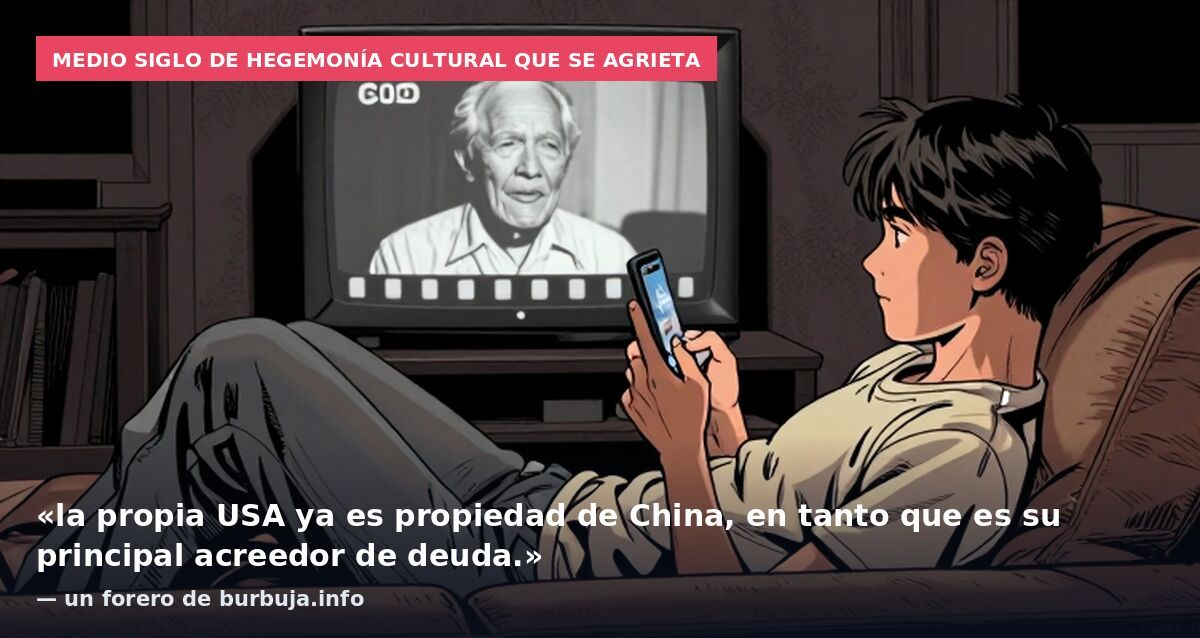 Medio siglo de hegemonía cultural que se agrieta: «la propia USA ya es propiedad de China, en tanto que es su principal acreedor de deuda.» — un forero de burbuja.info