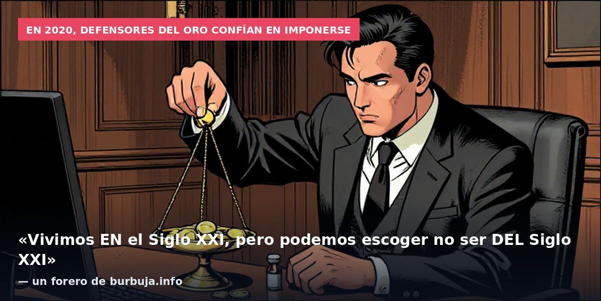 En 2020, defensores del oro confían en imponerse: «Vivimos EN el Siglo XXI, pero podemos escoger no ser DEL Siglo XXI» — un forero de burbuja.info