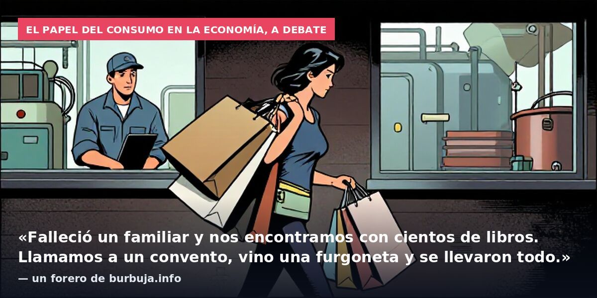 El papel del consumo en la economía, a debate: «Falleció un familiar y nos encontramos con cientos de libros. Llamamos a un convento, vino una furgoneta y se llevaron todo.» — un forero de burbuja.info