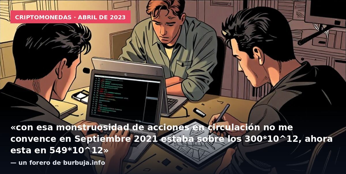 Criptomonedas · abril de 2023: «con esa monstruosidad de acciones en circulación no me convence en Septiembre 2021 estaba sobre los 300*10^12, ahora esta en 549*10^12» — un forero de burbuja.info