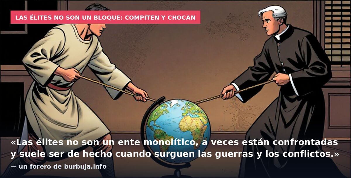 Las élites no son un bloque: compiten y chocan: «Las élites no son un ente monolítico, a veces están confrontadas y suele ser de hecho cuando surguen las guerras y los conflictos.» — un forero de burbuja.info