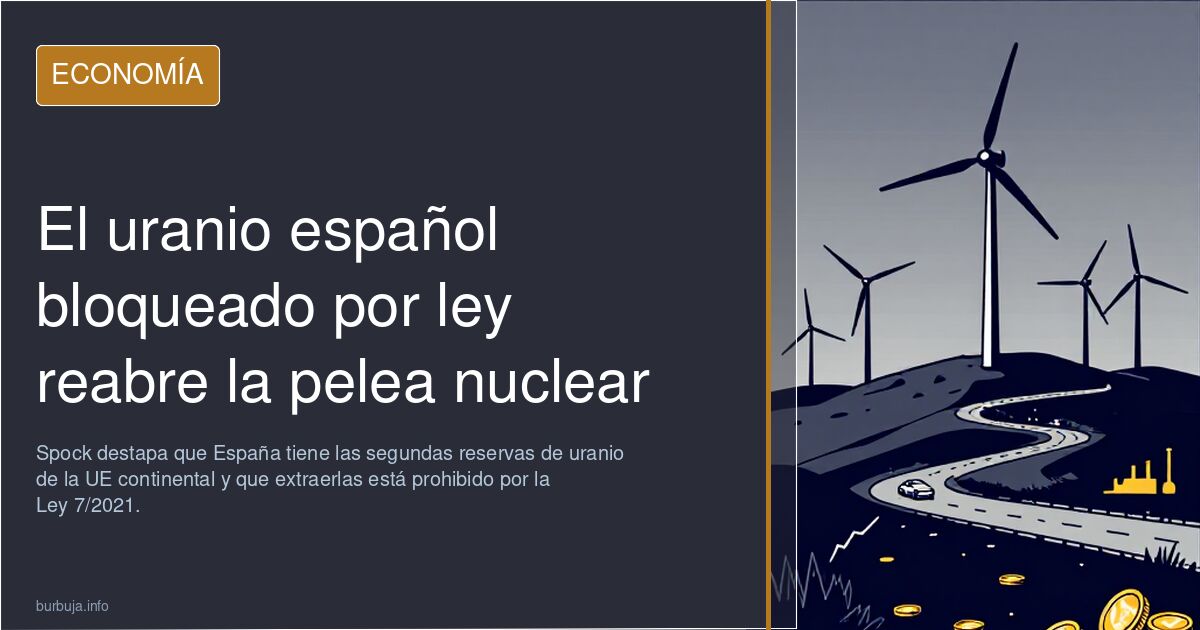 El uranio español bloqueado por ley reabre la pelea nuclear