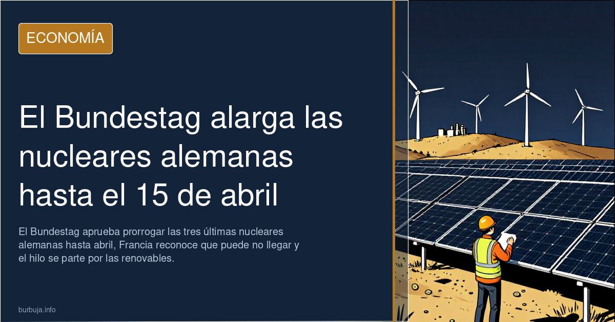 El Bundestag alarga las nucleares alemanas hasta el 15 de abril
