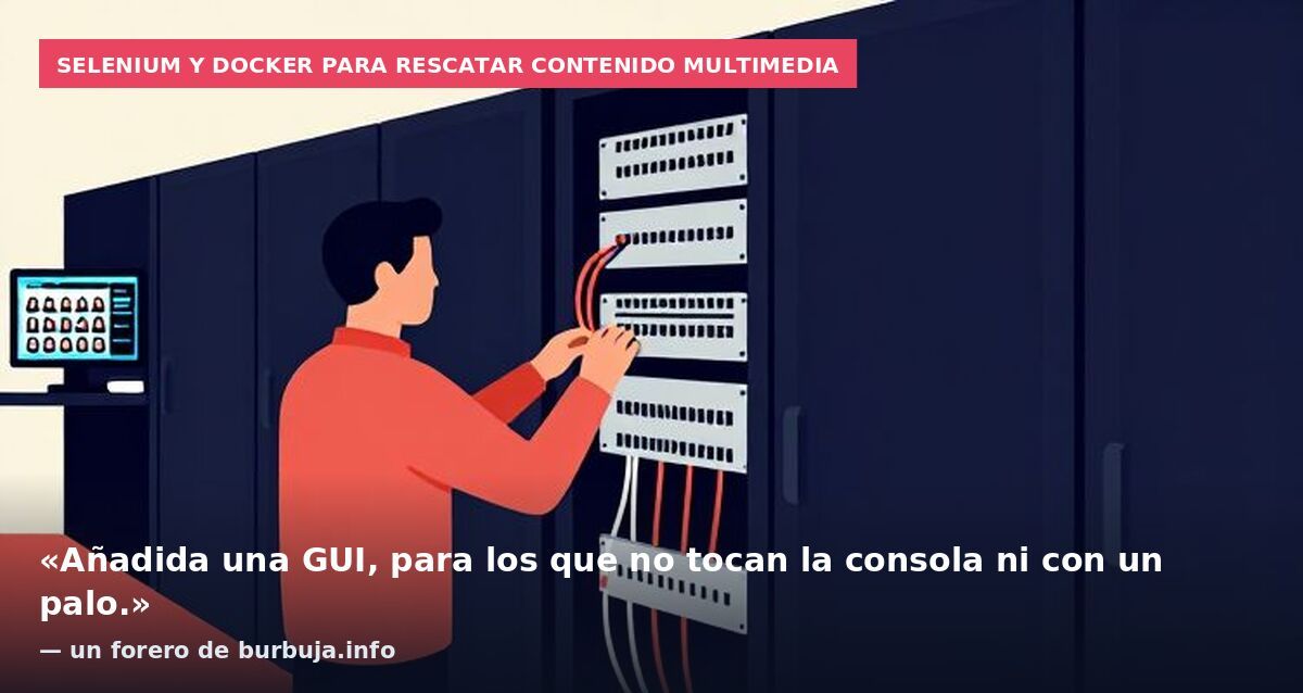 Selenium y Docker para rescatar contenido multimedia: «Añadida una GUI, para los que no tocan la consola ni con un palo.» — un forero de burbuja.info