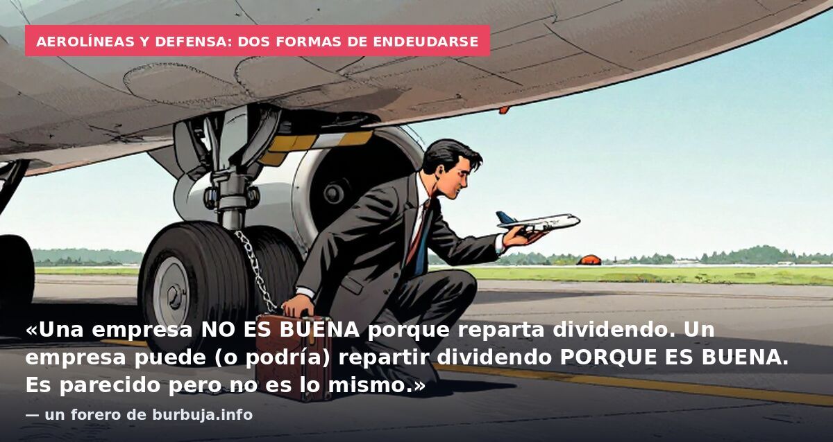 Aerolíneas y defensa: dos formas de endeudarse: «Una empresa NO ES BUENA porque reparta dividendo. Un empresa puede (o podría) repartir dividendo PORQUE ES BUENA. Es parecido pero no es lo mismo.» — un forero de burbuja.info