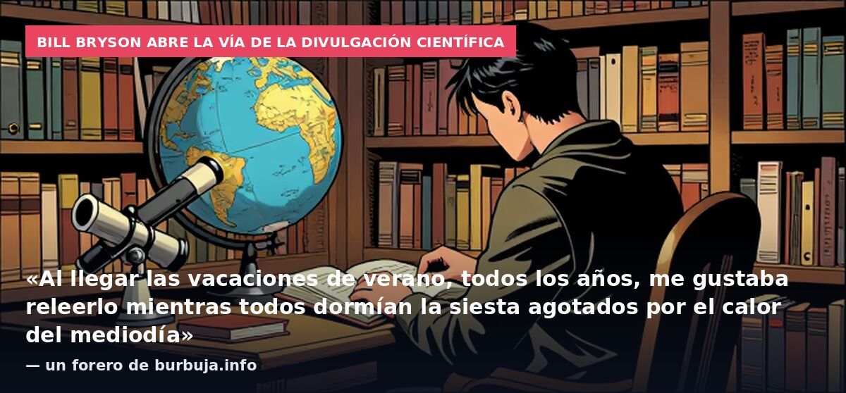Bill Bryson abre la vía de la divulgación científica: «Al llegar las vacaciones de verano, todos los años, me gustaba releerlo mientras todos dormían la siesta agotados por el calor del mediodía» — un forero de burbuja.info