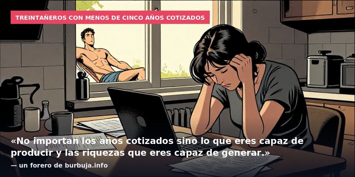 Treintañeros con menos de cinco años cotizados: «No importan los años cotizados sino lo que eres capaz de producir y las riquezas que eres capaz de generar.» — un forero de burbuja.info