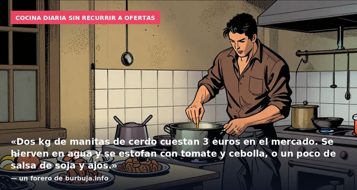 Cocina diaria sin recurrir a ofertas: «Dos kg de manitas de cerdo cuestan 3 euros en el mercado. Se hierven en agua y se estofan con tomate y cebolla, o un poco de salsa de soja y ajos.» — un forero de burbuja.info