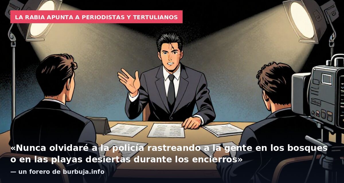 La rabia apunta a periodistas y tertulianos: «Nunca olvidaré a la policía rastreando a la gente en los bosques o en las playas desiertas durante los encierros» — un forero de burbuja.info