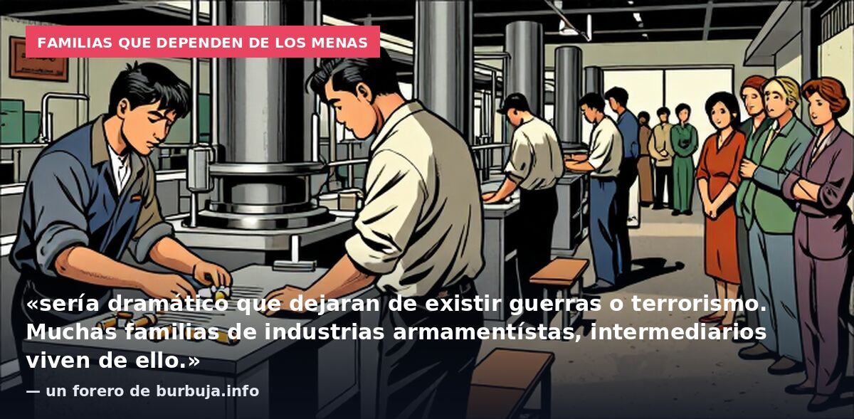 Familias que dependen de los MENAS: «sería dramático que dejaran de existir guerras o terrorismo. Muchas familias de industrias armamentístas, intermediarios viven de ello.» — un forero de burbuja.info