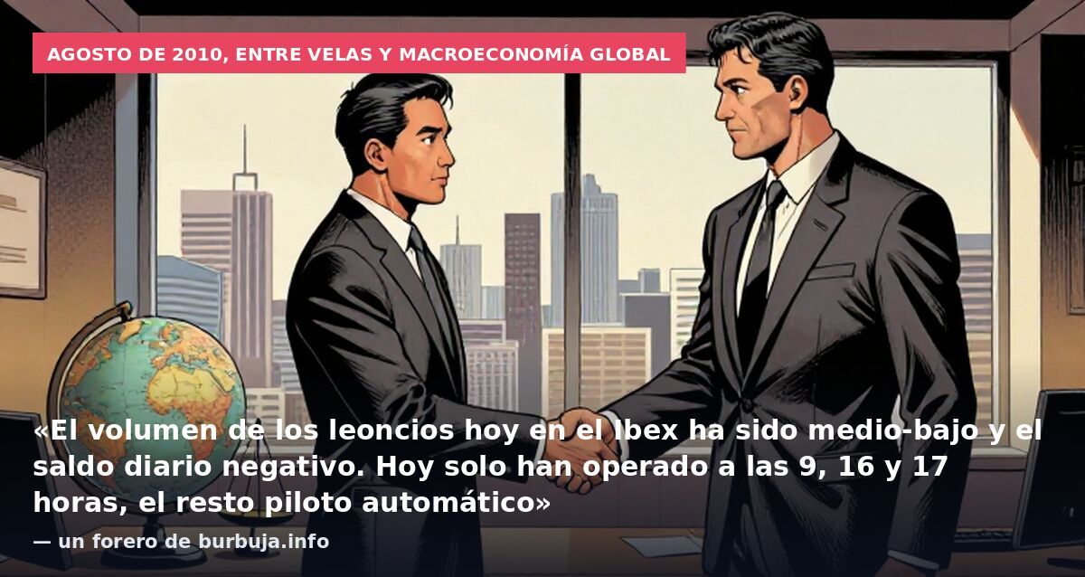 Agosto de 2010, entre velas y macroeconomía global: «El volumen de los leoncios hoy en el Ibex ha sido medio-bajo y el saldo diario negativo. Hoy solo han operado a las 9, 16 y 17 horas, el resto piloto automático» — un forero de burbuja.info