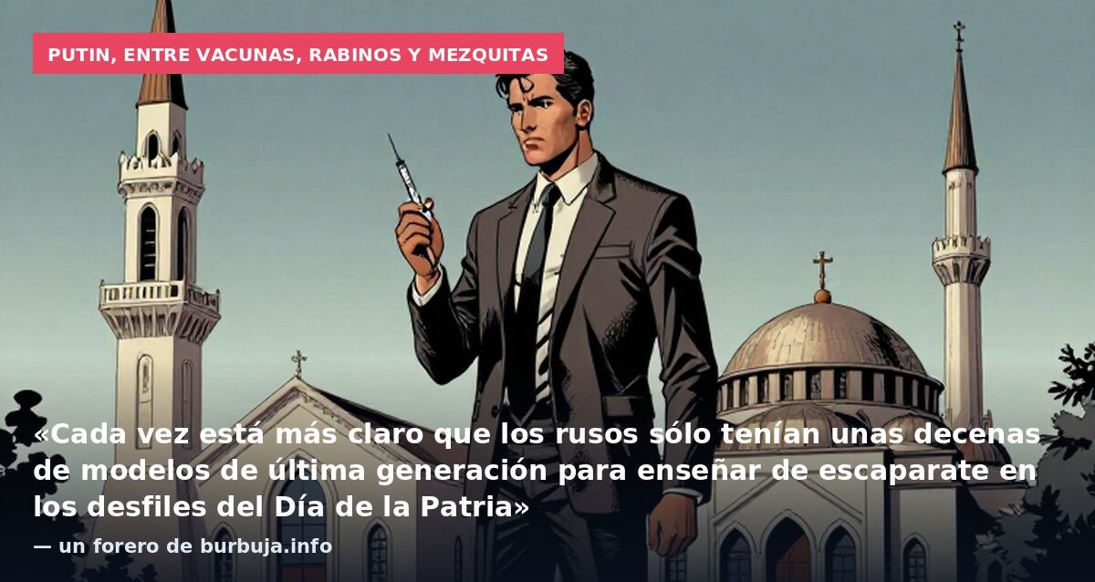 Putin, entre vacunas, rabinos y mezquitas: «Cada vez está más claro que los rusos sólo tenían unas decenas de modelos de última generación para enseñar de escaparate en los desfiles del Día de la Patria» — un forero de burbuja.info