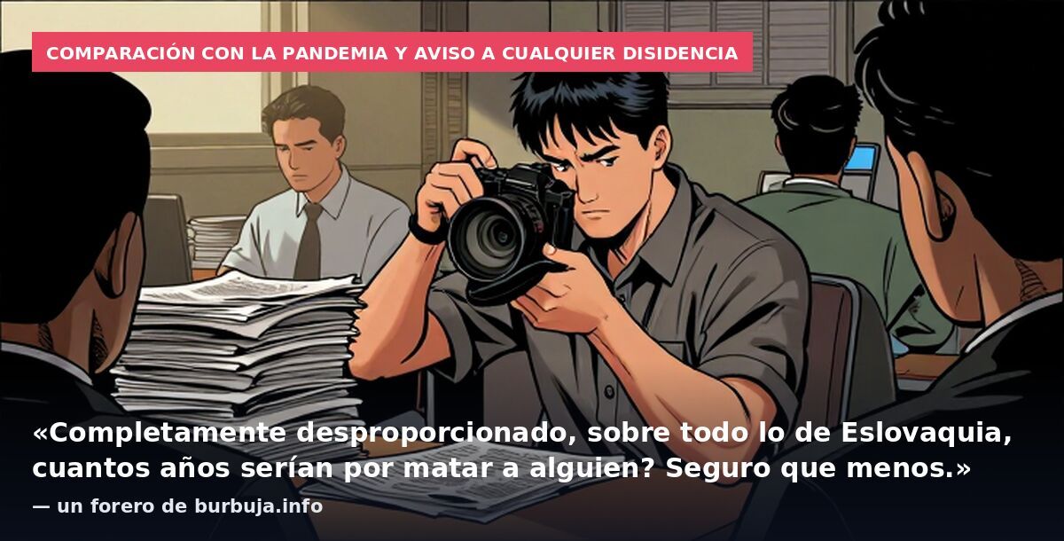Comparación con la pandemia y aviso a cualquier disidencia: «Completamente desproporcionado, sobre todo lo de Eslovaquia, cuantos años serían por matar a alguien? Seguro que menos.» — un forero de burbuja.info