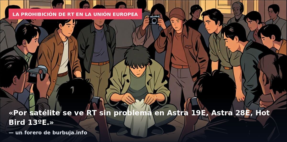 La prohibición de RT en la Unión Europea: «Por satélite se ve RT sin problema en Astra 19E, Astra 28E, Hot Bird 13ºE.» — un forero de burbuja.info