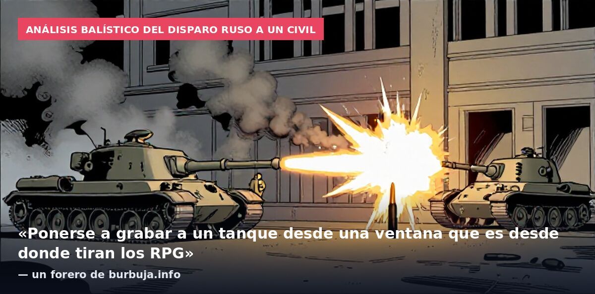 Análisis balístico del disparo ruso a un civil: «Ponerse a grabar a un tanque desde una ventana que es desde donde tiran los RPG» — un forero de burbuja.info