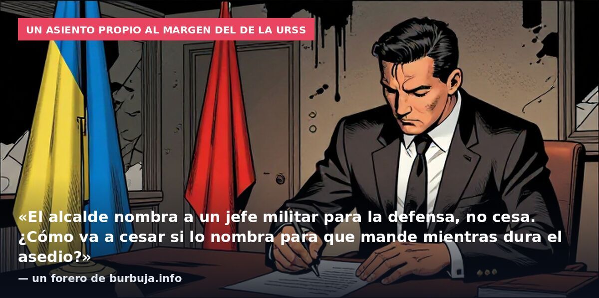 Un asiento propio al margen del de la URSS: «El alcalde nombra a un jefe militar para la defensa, no cesa. ¿Cómo va a cesar si lo nombra para que mande mientras dura el asedio?» — un forero de burbuja.info