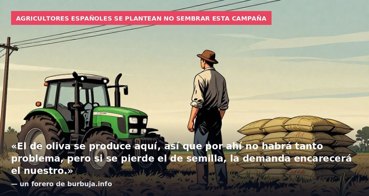 Agricultores españoles se plantean no sembrar esta campaña: «El de oliva se produce aquí, así que por ahí no habrá tanto problema, pero si se pierde el de semilla, la demanda encarecerá el nuestro.» — un forero de burbuja.info