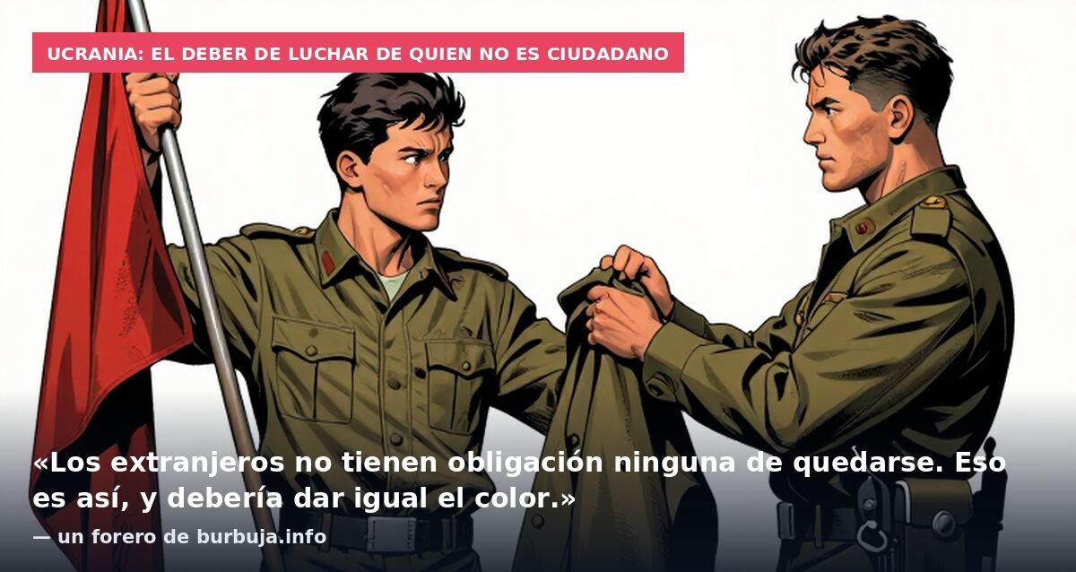 Ucrania: el deber de luchar de quien no es ciudadano: «Los extranjeros no tienen obligación ninguna de quedarse. Eso es así, y debería dar igual el color.» — un forero de burbuja.info