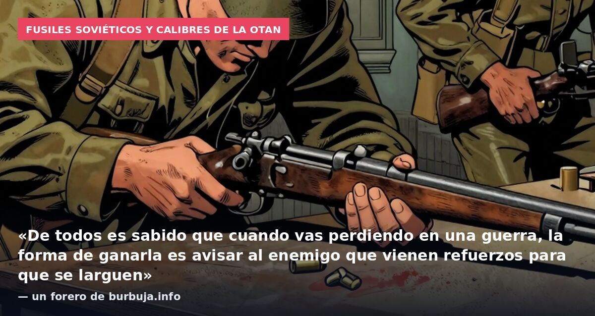 Fusiles soviéticos y calibres de la OTAN: «De todos es sabido que cuando vas perdiendo en una guerra, la forma de ganarla es avisar al enemigo que vienen refuerzos para que se larguen» — un forero de burbuja.info
