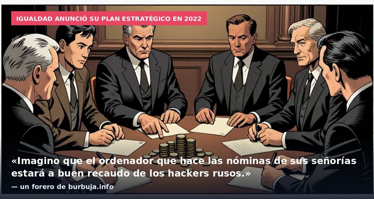 Igualdad anunció su plan estratégico en 2022: «Imagino que el ordenador que hace las nóminas de sus señorías estará a buen recaudo de los hackers rusos.» — un forero de burbuja.info